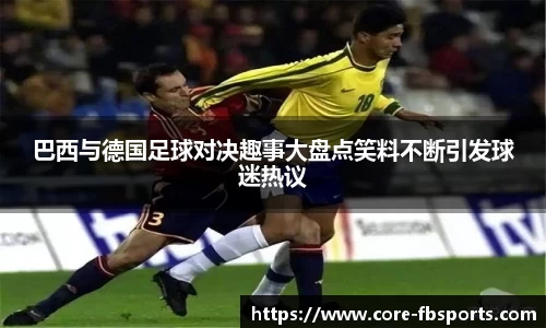 巴西与德国足球对决趣事大盘点笑料不断引发球迷热议